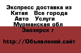 Экспресс доставка из Китая - Все города Авто » Услуги   . Мурманская обл.,Заозерск г.